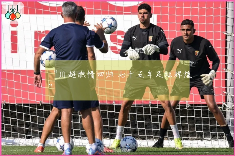 “川超燃情回归 七十五年足坛辉煌”