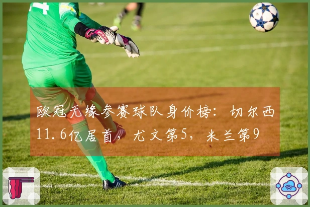 欧冠无缘参赛球队身价榜:切尔西11.6亿居首,尤文第5,米兰第9