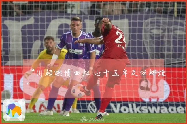 “川超燃情回归 七十五年足坛辉煌”